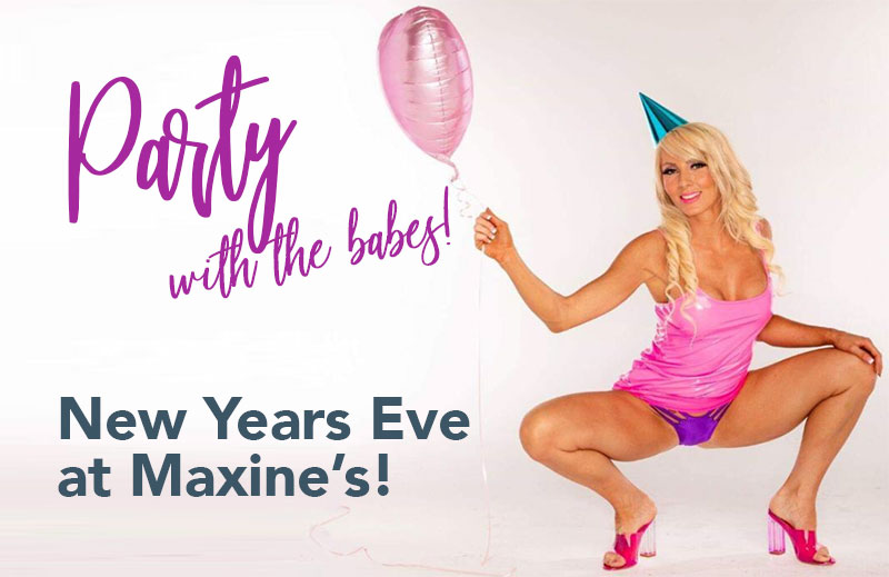 Party with the babes! New Years Eve at Maxine's!